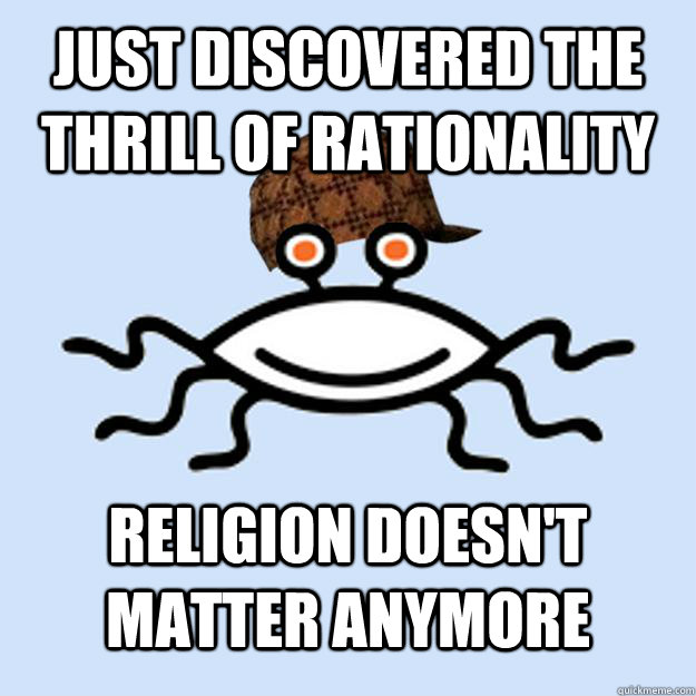 just Discovered the thrill of rationality religion doesn't matter anymore   Scumbag rAtheism