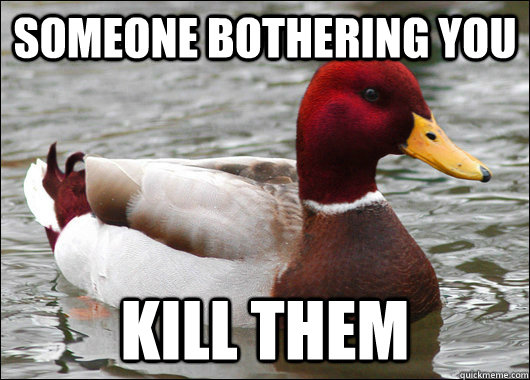 Someone bothering you Kill Them  Malicious Advice Mallard