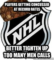 PLAYERS GETTING CONCUSSED AT RECORD RATES BETTER TIGHTEN UP TOO MANY MEN CALLS - PLAYERS GETTING CONCUSSED AT RECORD RATES BETTER TIGHTEN UP TOO MANY MEN CALLS  Scumbag NHL