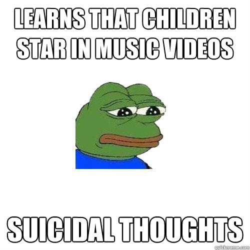 Learns that children star in music videos suicidal thoughts - Learns that children star in music videos suicidal thoughts  Sad Frog