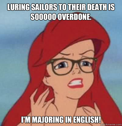 Luring sailors to their death is sooooo overdone. I'm majoring in english!  Hipster Ariel