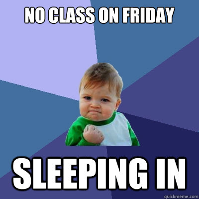 No Class on friday Sleeping in  Success Kid