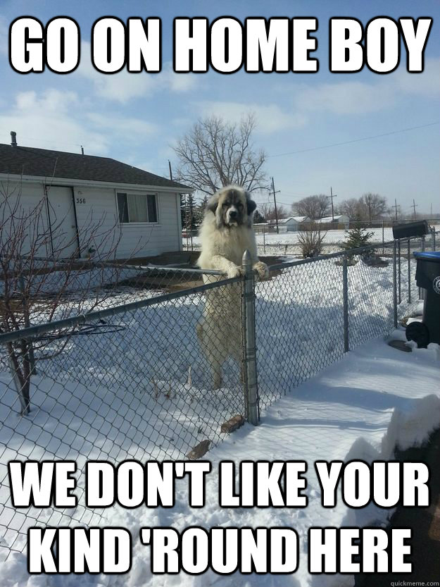 Go on home boy We don't like your kind 'round here - Go on home boy We don't like your kind 'round here  Misc