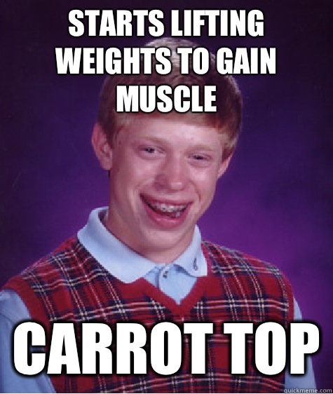 Starts lifting weights to gain muscle Carrot Top  Bad Luck Brian