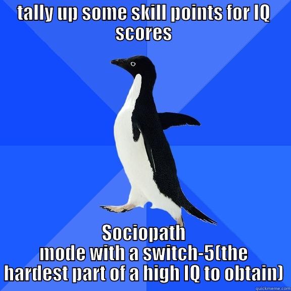 TALLY UP SOME SKILL POINTS FOR IQ SCORES SOCIOPATH MODE WITH A SWITCH-5(THE HARDEST PART OF A HIGH IQ TO OBTAIN) Socially Awkward Penguin