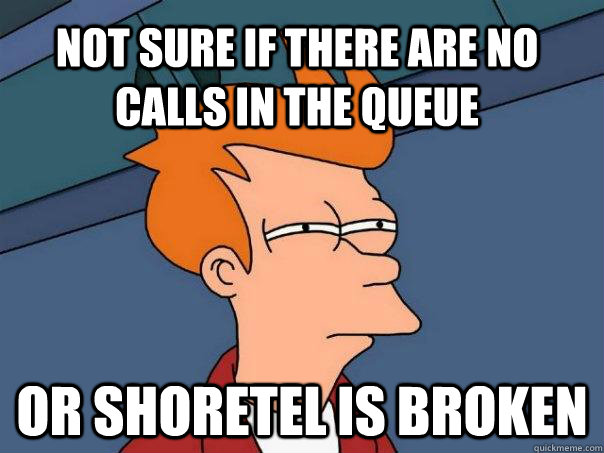 Not sure if there are no calls in the queue or Shoretel is Broken  Futurama Fry