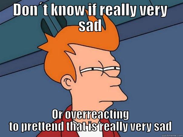 DON´T KNOW IF REALLY VERY SAD OR OVERREACTING TO PRETTEND THAT IS REALLY VERY SAD Futurama Fry