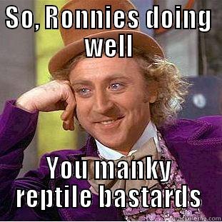 SO, RONNIES DOING WELL YOU MANKY REPTILE BASTARDS Condescending Wonka