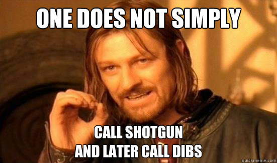 One Does Not Simply Call shotgun
and later call dibs  Boromir
