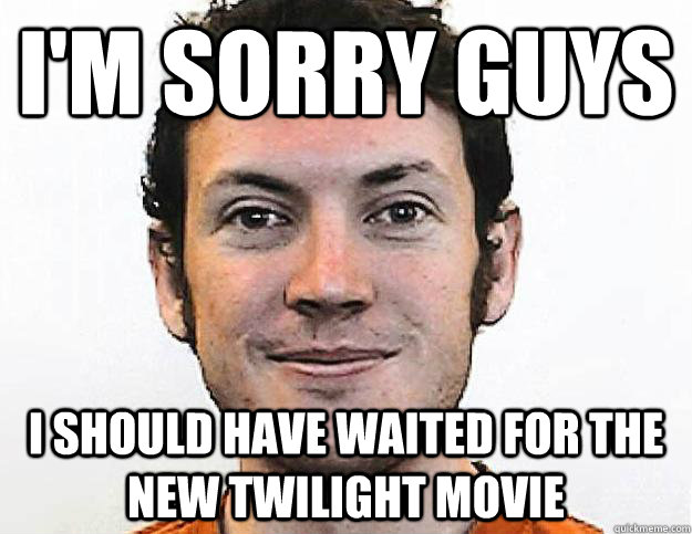 i'm sorry guys i should have waited for the new twilight movie  