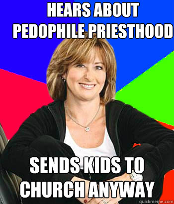 Hears about Pedophile priesthood  Sends kids to church anyway  Sheltering Suburban Mom