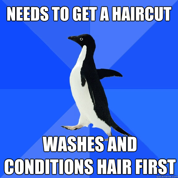 Needs to get a haircut washes and conditions hair first  Socially Awkward Penguin