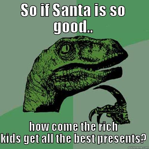 SO IF SANTA IS SO GOOD.. HOW COME THE RICH KIDS GET ALL THE BEST PRESENTS? Philosoraptor