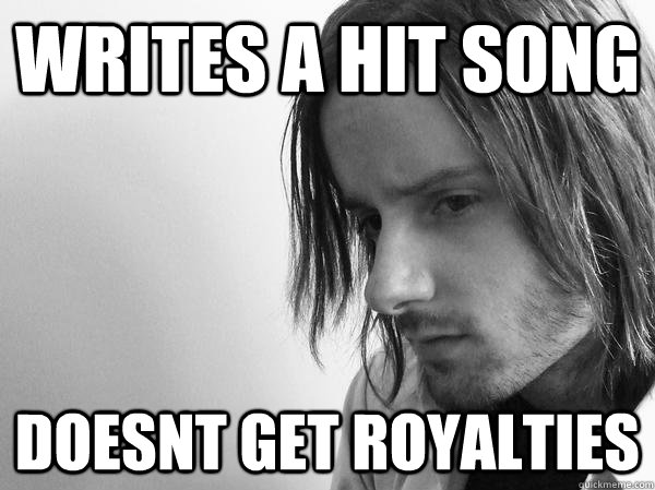 writes a hit song doesnt get royalties  Discouraged Musician