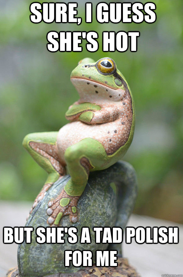 Sure, I guess she's hot But she's a tad Polish for me  Unimpressed Frog