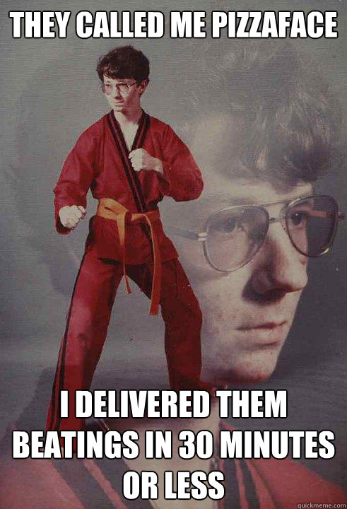 They called me pizzaface I delivered them beatings in 30 minutes or less  Karate Kyle