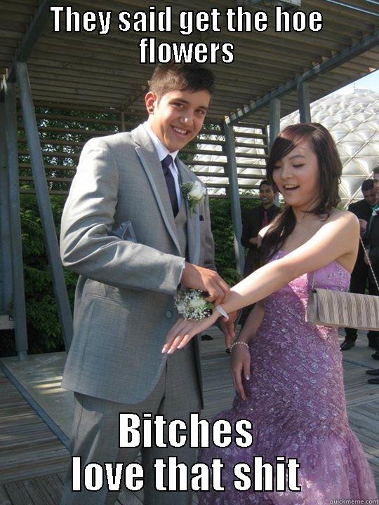 THEY SAID GET THE HOE FLOWERS BITCHES LOVE THAT SHIT Misc