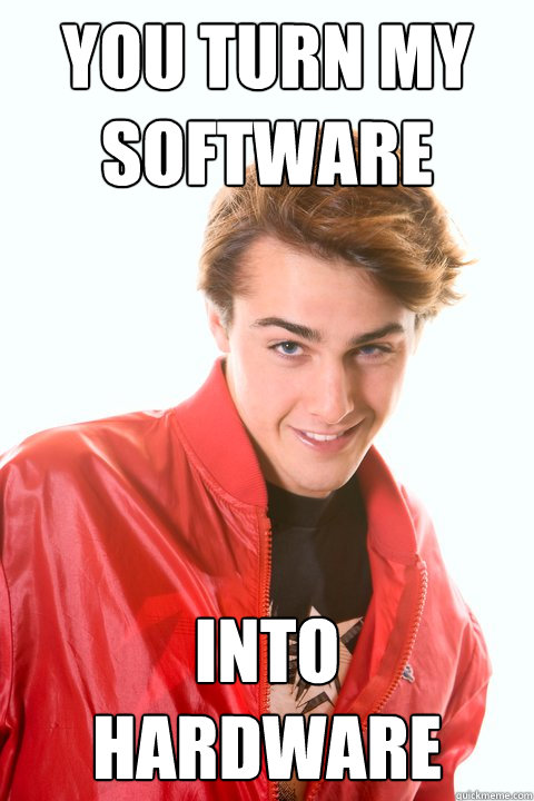 you turn my software into hardware - you turn my software into hardware  Flirtatious Geek