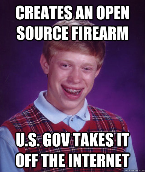Creates an open source firearm U.S. gov takes it off the internet  Bad Luck Brian
