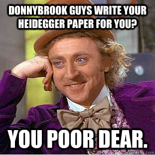 Donnybrook guys write your Heidegger paper for you? You poor dear.   Condescending Wonka