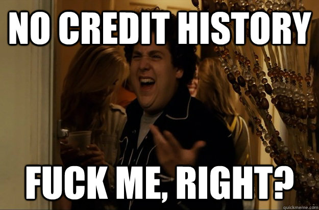 No credit history Fuck Me, Right? - No credit history Fuck Me, Right?  Fuck Me, Right