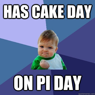 has cake day on pi day  Success Kid