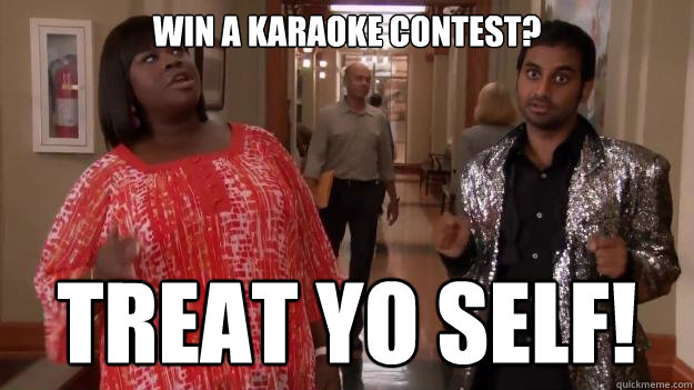 Win a karaoke contest? treat yo self!  - Win a karaoke contest? treat yo self!   Treat Yo Self