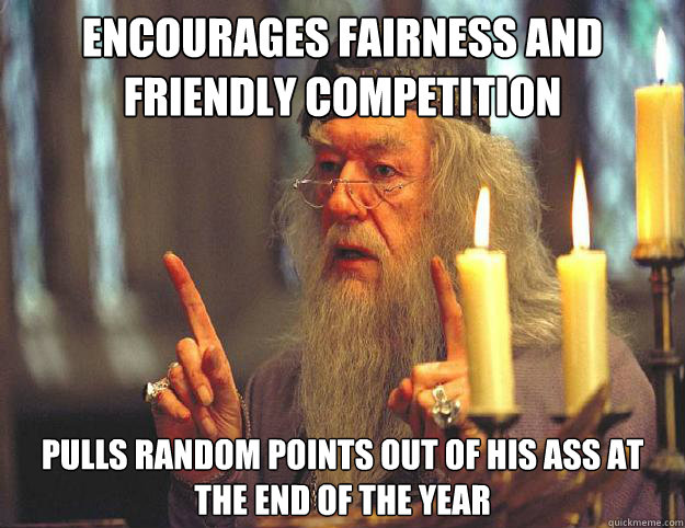 encourages fairness and friendly competition pulls random points out of his ass at the end of the year  Dumbledore