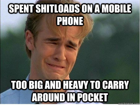 Spent shitloads on a mobile phone too big and heavy to carry around in pocket  1990s Problems