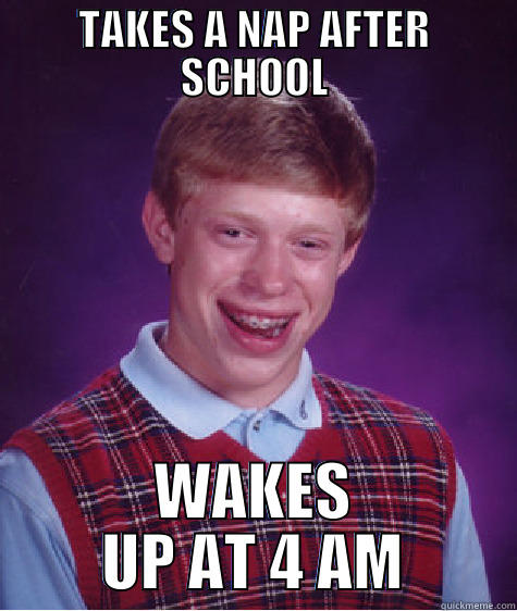TAKES A NAP AFTER SCHOOL WAKES UP AT 4 AM Bad Luck Brian