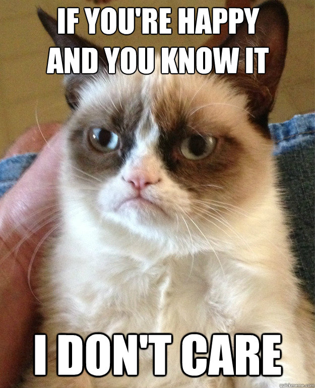 if you're happy
and you know it i don't care  Grumpy Cat