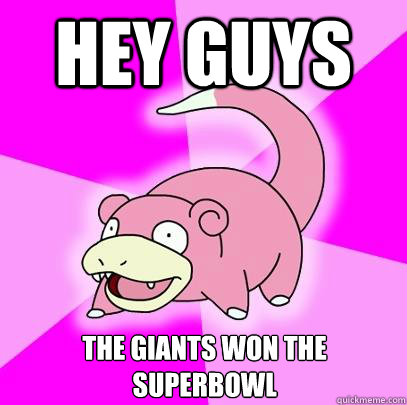 Hey guys The giants won the superbowl  Slowpoke