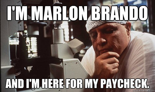 I'm Marlon Brando and I'm here for my paycheck.  
