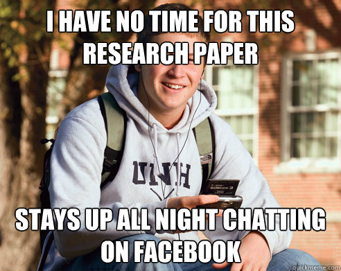 I have no time for this research paper stays up all night chatting on Facebook  College Freshman