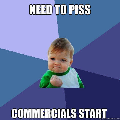Need to piss Commercials Start  Success Kid