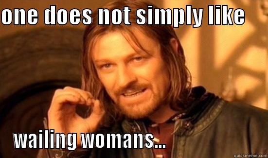 ONE DOES NOT SIMPLY LIKE      WAILING WOMANS...                         Boromir