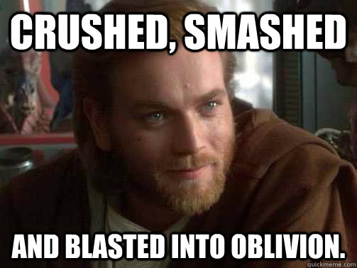 crushed, smashed and blasted into oblivion. - crushed, smashed and blasted into oblivion.  Misc