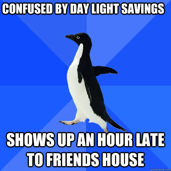 confused by day light savings shows up an hour late to friends house  Socially Awkward Penguin