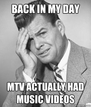 back in my day Mtv actually had music videos  
