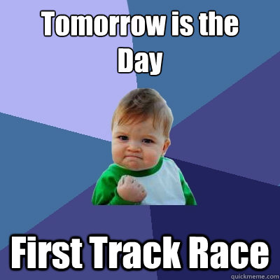 Tomorrow is the
Day First Track Race - Tomorrow is the
Day First Track Race  Success Kid