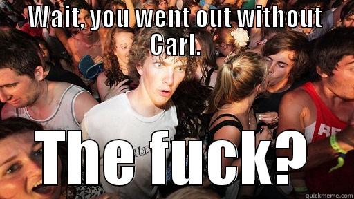 WAIT, YOU WENT OUT WITHOUT CARL. THE FUCK? Sudden Clarity Clarence