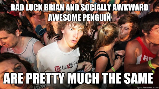 Bad luck brian and socially awkward awesome penguin are pretty much the same  Sudden Clarity Clarence