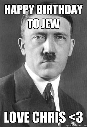 Happy Birthday to jew love chris <3 - Happy Birthday to jew love chris <3  Scumbag Hitler