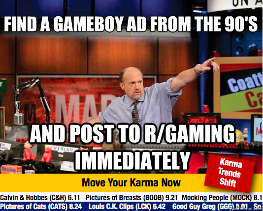Find a gameboy ad from the 90's
 and post to r/gaming immediately - Find a gameboy ad from the 90's
 and post to r/gaming immediately  Mad Karma with Jim Cramer