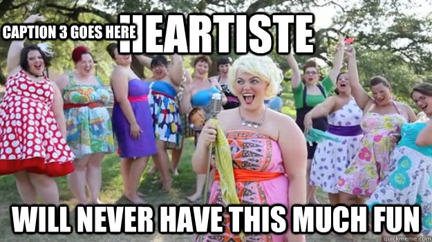 Heartiste  will never have this much fun Caption 3 goes here  Big Girl Party
