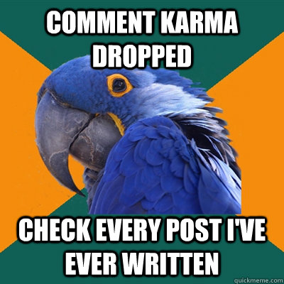 Comment karma dropped Check every post I've ever written  Paranoid Parrot