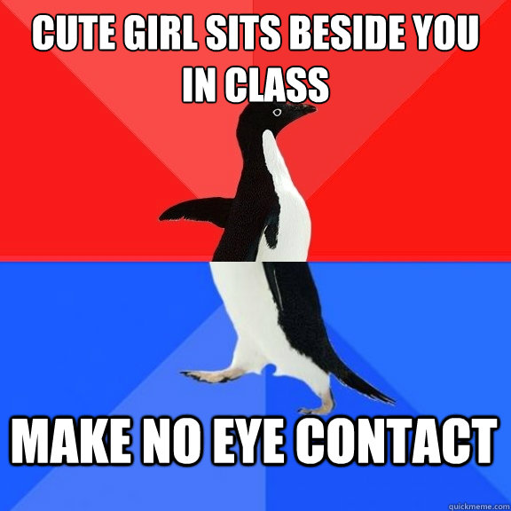 Cute Girl sits beside you in class make no eye contact  Socially Awksome Penguin
