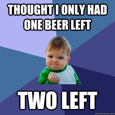 thought i only had one beer left two left  Success Kid