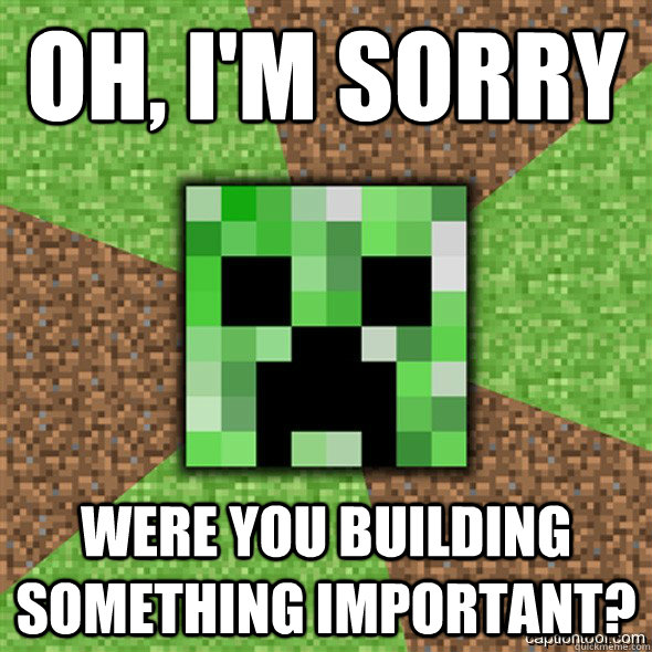 oh, i'm Sorry were you building something important? - oh, i'm Sorry were you building something important?  Minecraft Creeper