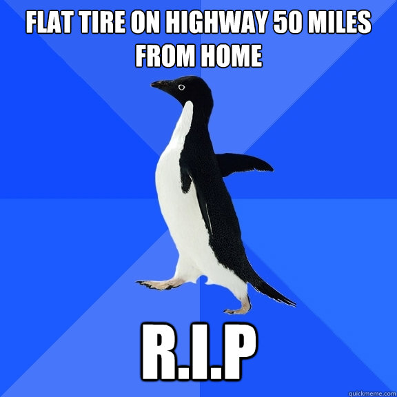Flat tire on highway 50 miles from home R.I.P  Socially Awkward Penguin